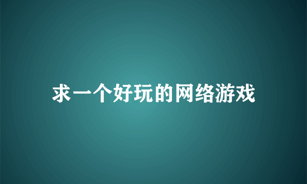 求一个好玩的网络游戏