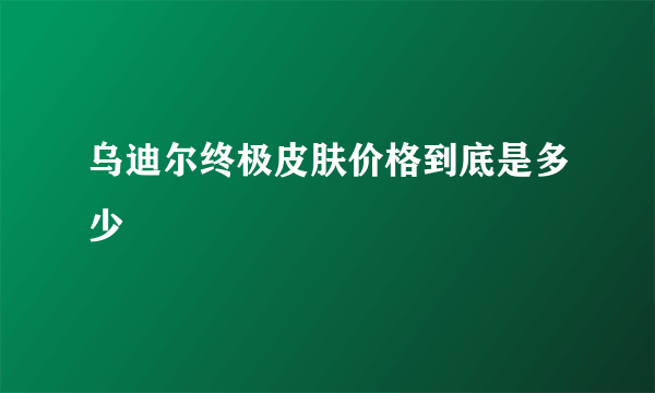 乌迪尔终极皮肤价格到底是多少