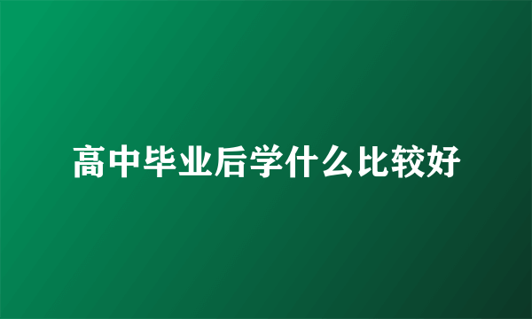 高中毕业后学什么比较好