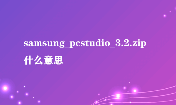 samsung_pcstudio_3.2.zip什么意思