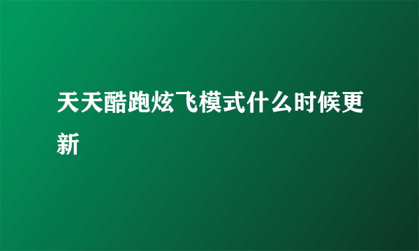 天天酷跑炫飞模式什么时候更新