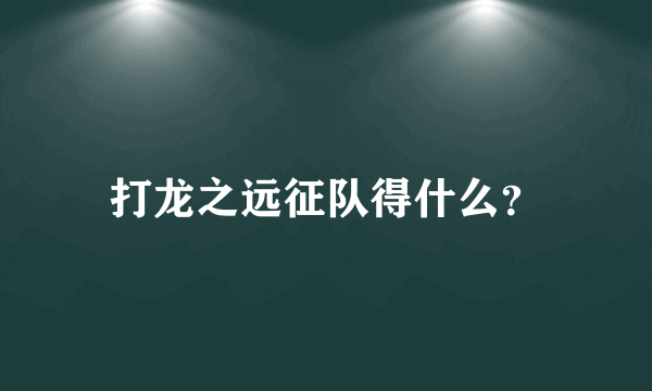 打龙之远征队得什么？