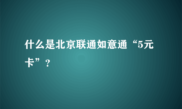 什么是北京联通如意通“5元卡”？