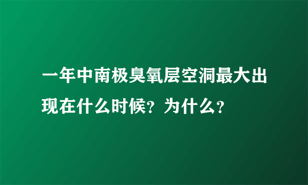 一年中南极臭氧层空洞最大出现在什么时候？为什么？