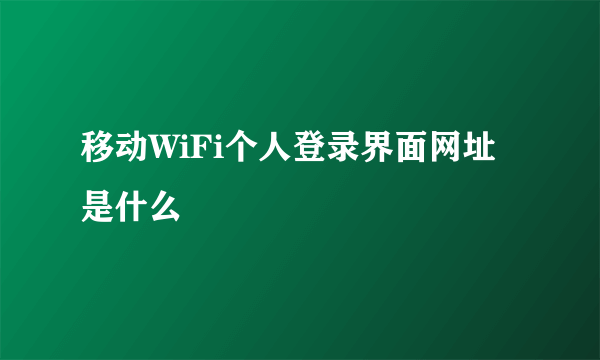 移动WiFi个人登录界面网址是什么