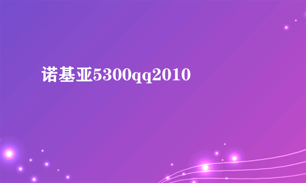 诺基亚5300qq2010