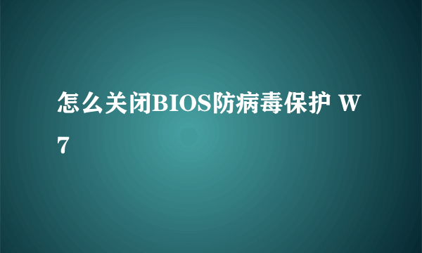 怎么关闭BIOS防病毒保护 W7