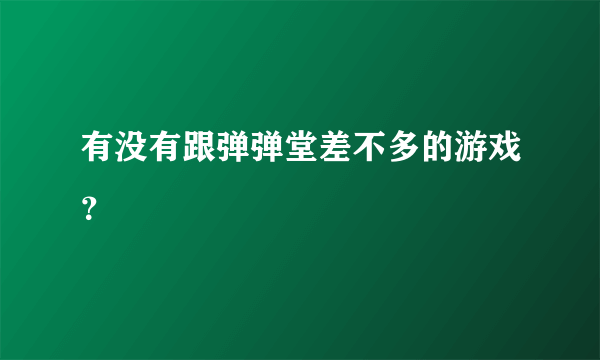 有没有跟弹弹堂差不多的游戏？