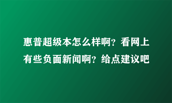 惠普超级本怎么样啊？看网上有些负面新闻啊？给点建议吧