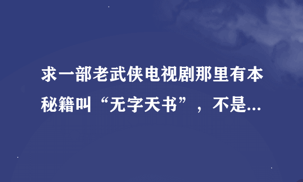 求一部老武侠电视剧那里有本秘籍叫“无字天书”，不是真命小和尚，一部很老的片子。