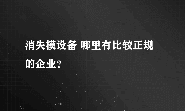 消失模设备 哪里有比较正规的企业？