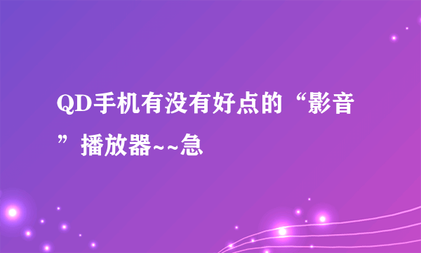 QD手机有没有好点的“影音”播放器~~急