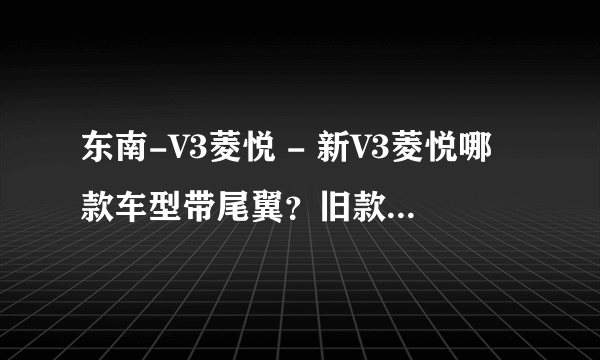 东南-V3菱悦 - 新V3菱悦哪款车型带尾翼？旧款V3菱悦另加尾翼要多少钱？