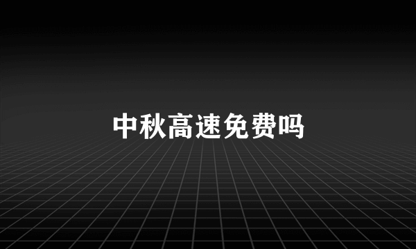 中秋高速免费吗