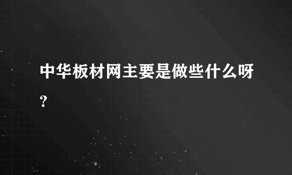 中华板材网主要是做些什么呀？