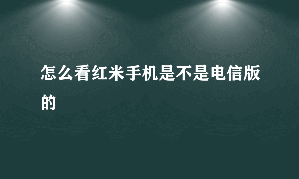 怎么看红米手机是不是电信版的