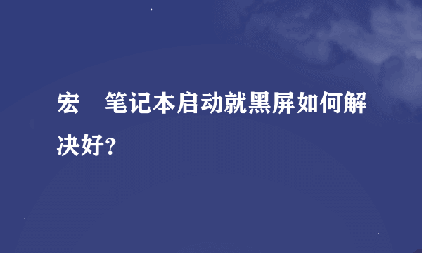 宏碁笔记本启动就黑屏如何解决好？