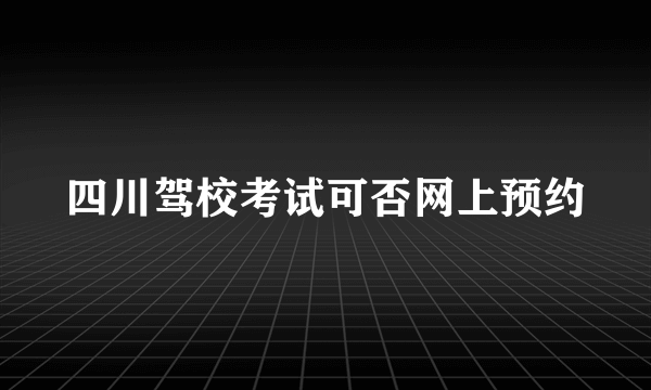 四川驾校考试可否网上预约