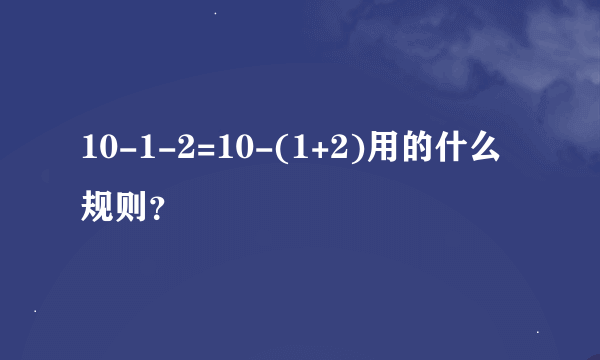 10-1-2=10-(1+2)用的什么规则？