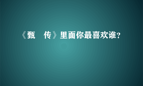 《甄嬛传》里面你最喜欢谁？