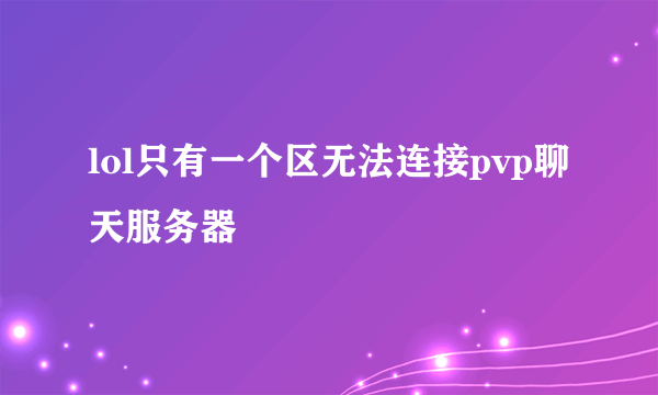 lol只有一个区无法连接pvp聊天服务器