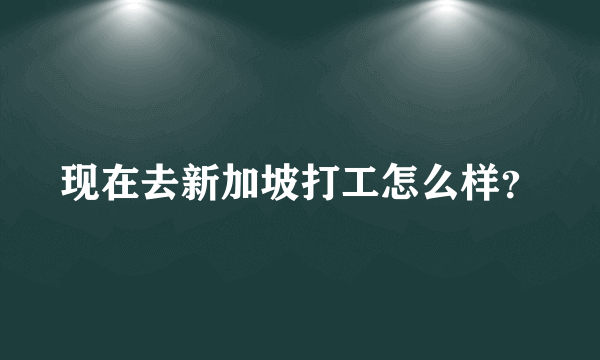 现在去新加坡打工怎么样？