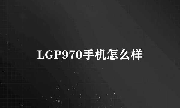 LGP970手机怎么样