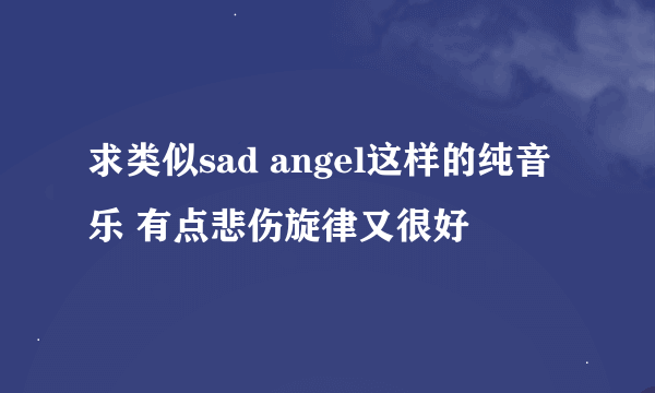 求类似sad angel这样的纯音乐 有点悲伤旋律又很好