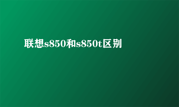 联想s850和s850t区别