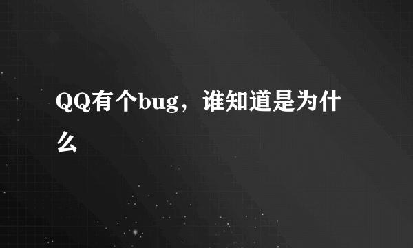 QQ有个bug，谁知道是为什么