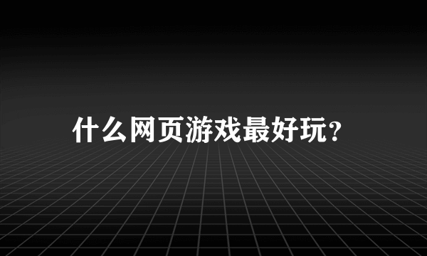 什么网页游戏最好玩？