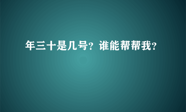 年三十是几号？谁能帮帮我？