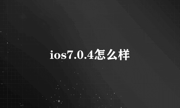 ios7.0.4怎么样