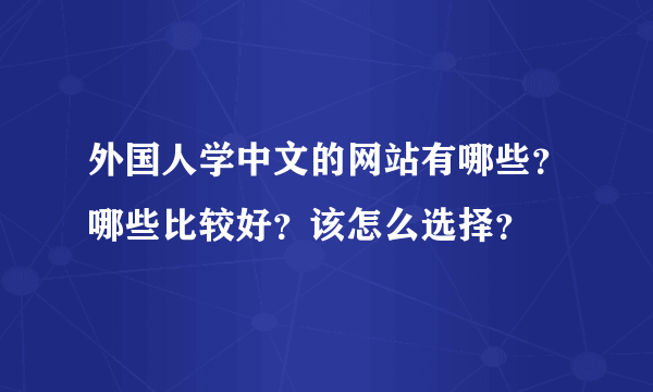 外国人学中文的网站有哪些？哪些比较好？该怎么选择？