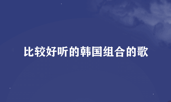 比较好听的韩国组合的歌