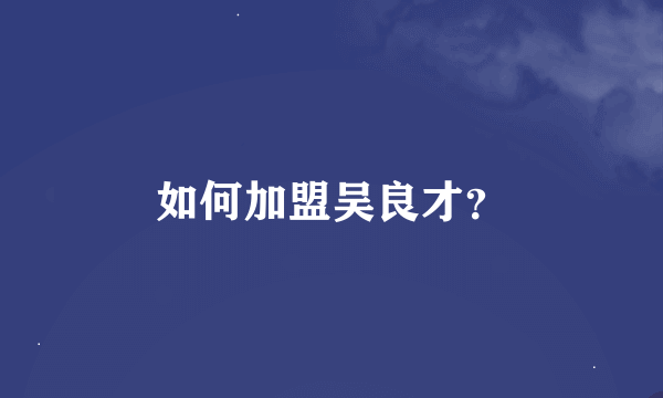 如何加盟吴良才？