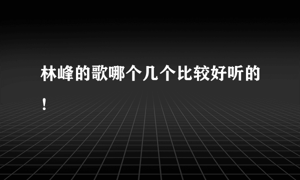 林峰的歌哪个几个比较好听的！