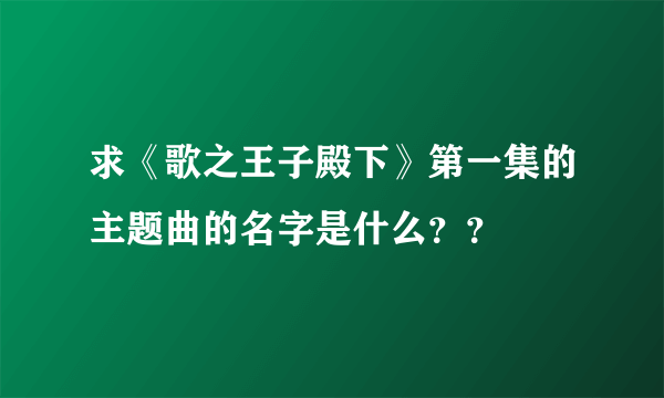 求《歌之王子殿下》第一集的主题曲的名字是什么？？