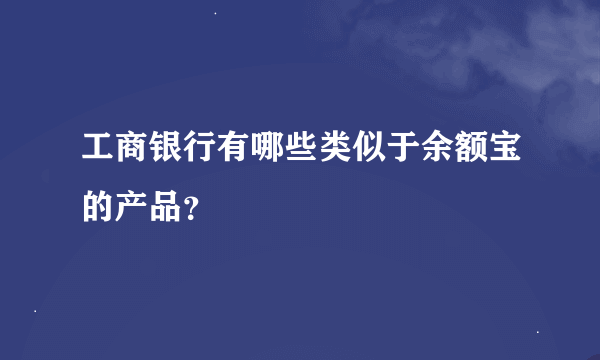 工商银行有哪些类似于余额宝的产品？