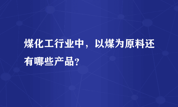 煤化工行业中，以煤为原料还有哪些产品？