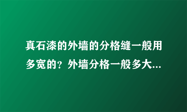 真石漆的外墙的分格缝一般用多宽的？外墙分格一般多大？有没有做成大片（3mx5m）不分格的？