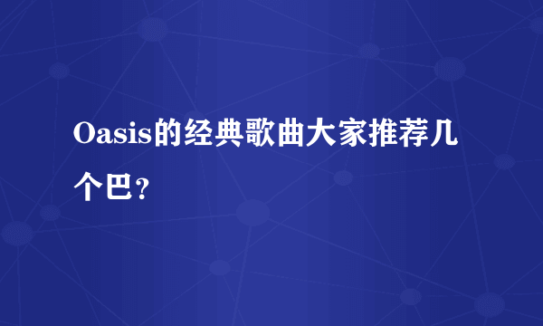 Oasis的经典歌曲大家推荐几个巴？