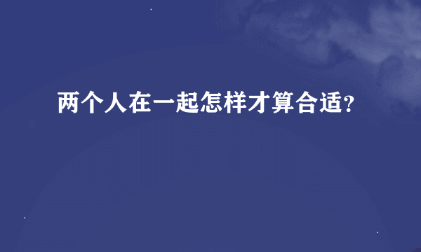 两个人在一起怎样才算合适？