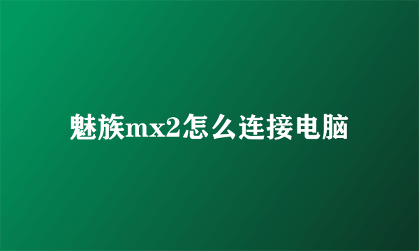 魅族mx2怎么连接电脑