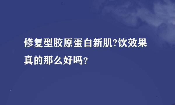 修复型胶原蛋白新肌?饮效果真的那么好吗？