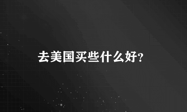 去美国买些什么好？