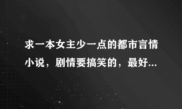 求一本女主少一点的都市言情小说，剧情要搞笑的，最好是从校园到都市