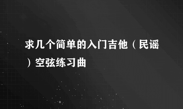 求几个简单的入门吉他（民谣）空弦练习曲