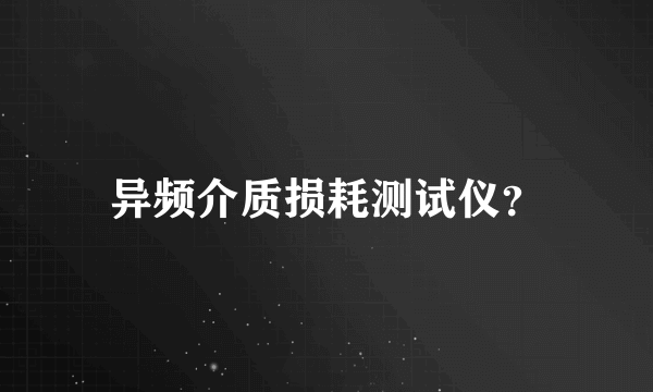 异频介质损耗测试仪？