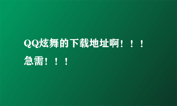 QQ炫舞的下载地址啊！！！急需！！！